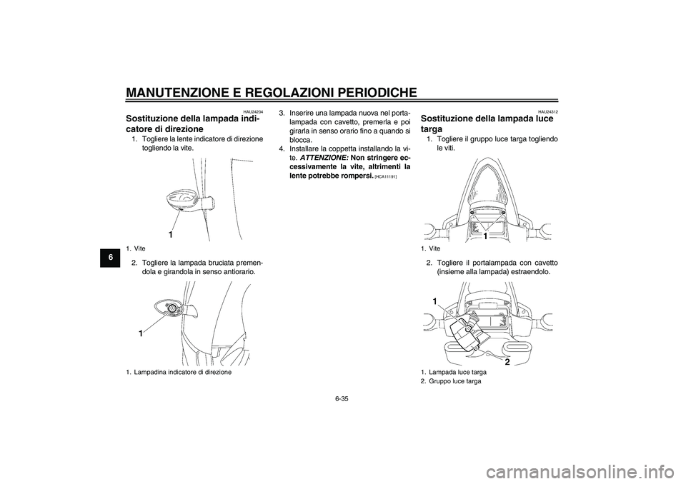 YAMAHA YZF-R6 2009  Manuale duso (in Italian) MANUTENZIONE E REGOLAZIONI PERIODICHE
6-35
6
HAU24204
Sostituzione della lampada indi-
catore di direzione 1. Togliere la lente indicatore di direzione
togliendo la vite.
2. Togliere la lampada brucia