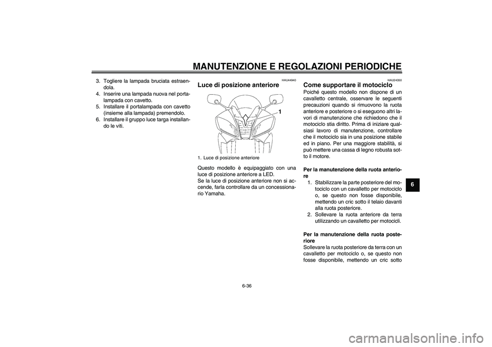 YAMAHA YZF-R6 2009  Manuale duso (in Italian) MANUTENZIONE E REGOLAZIONI PERIODICHE
6-36
6
3. Togliere la lampada bruciata estraen-
dola.
4. Inserire una lampada nuova nel porta-
lampada con cavetto.
5. Installare il portalampada con cavetto
(ins
