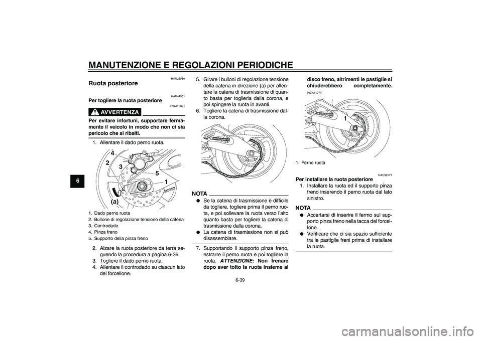 YAMAHA YZF-R6 2009  Manuale duso (in Italian) MANUTENZIONE E REGOLAZIONI PERIODICHE
6-39
6
HAU25080
Ruota posteriore 
HAU44951
Per togliere la ruota posteriore
AVVERTENZA
HWA10821
Per evitare infortuni, supportare ferma-
mente il veicolo in modo 