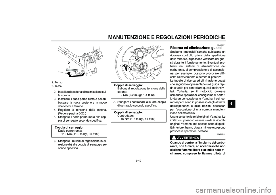 YAMAHA YZF-R6 2009  Manuale duso (in Italian) MANUTENZIONE E REGOLAZIONI PERIODICHE
6-40
6
2. Installare la catena di trasmissione sul-
la corona.
3. Installare il dado perno ruota e poi ab-
bassare la ruota posteriore in modo
che tocchi il terre