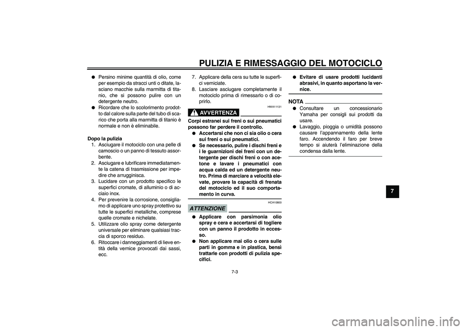 YAMAHA YZF-R6 2009  Manuale duso (in Italian) PULIZIA E RIMESSAGGIO DEL MOTOCICLO
7-3
7

Persino minime quantità di olio, come
per esempio da stracci unti o ditate, la-
sciano macchie sulla marmitta di tita-
nio, che si possono pulire con un
de