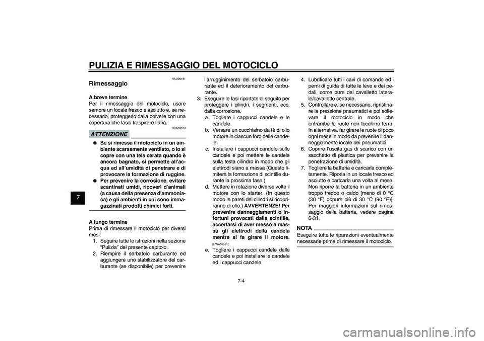 YAMAHA YZF-R6 2009  Manuale duso (in Italian) PULIZIA E RIMESSAGGIO DEL MOTOCICLO
7-4
7
HAU26181
Rimessaggio A breve termine
Per il rimessaggio del motociclo, usare
sempre un locale fresco e asciutto e, se ne-
cessario, proteggerlo dalla polvere 