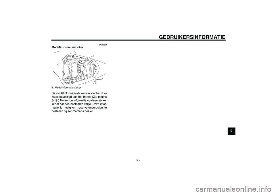 YAMAHA YZF-R6 2009  Instructieboekje (in Dutch) GEBRUIKERSINFORMATIE
9-2
9
DAU26520
Modelinformatiesticker 
De modelinformatiesticker is onder het duo-
zadel bevestigd aan het frame. (Zie pagina
3-19.) Noteer de informatie op deze sticker
in het da