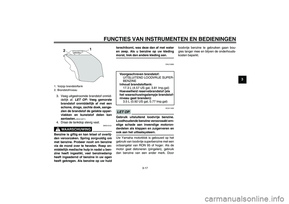 YAMAHA YZF-R6 2009  Instructieboekje (in Dutch) FUNCTIES VAN INSTRUMENTEN EN BEDIENINGEN
3-17
3
3. Veeg uitgestroomde brandstof onmid-
dellijk af. LET OP: Veeg gemorste
brandstof onmiddellijk af met een
schone, droge, zachte doek, aange-
zien de br
