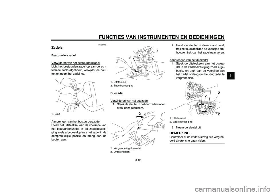 YAMAHA YZF-R6 2009  Instructieboekje (in Dutch) FUNCTIES VAN INSTRUMENTEN EN BEDIENINGEN
3-19
3
DAU39032
Zadels Bestuurderszadel
Verwijderen van het bestuurderszadelLicht het bestuurderszadel op aan de ach-
terzijde zoals afgebeeld, verwijder de bo
