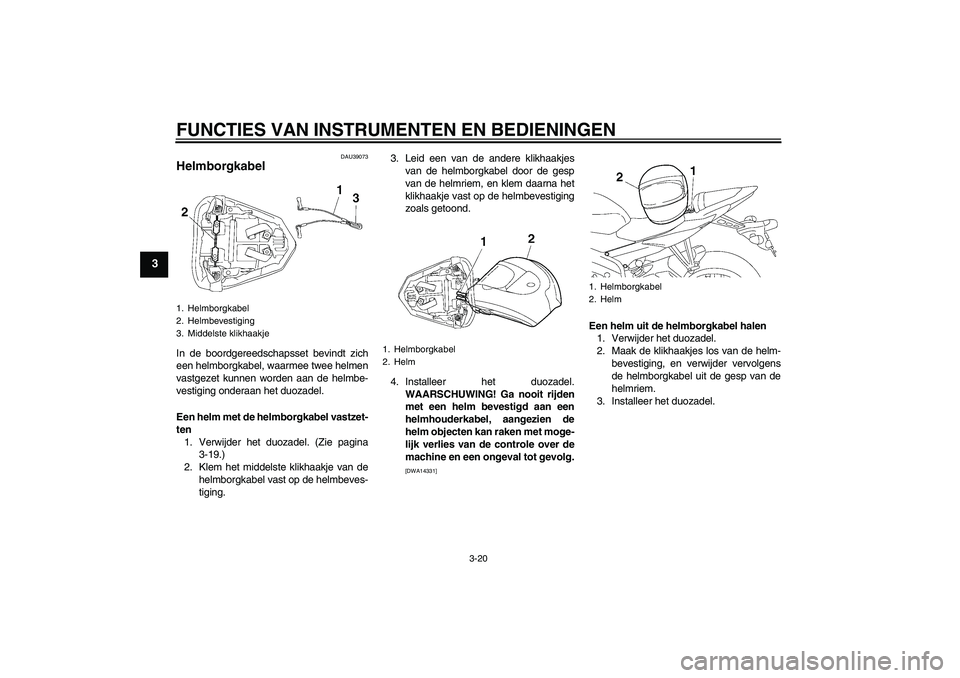 YAMAHA YZF-R6 2009  Instructieboekje (in Dutch) FUNCTIES VAN INSTRUMENTEN EN BEDIENINGEN
3-20
3
DAU39073
Helmborgkabel In de boordgereedschapsset bevindt zich
een helmborgkabel, waarmee twee helmen
vastgezet kunnen worden aan de helmbe-
vestiging o