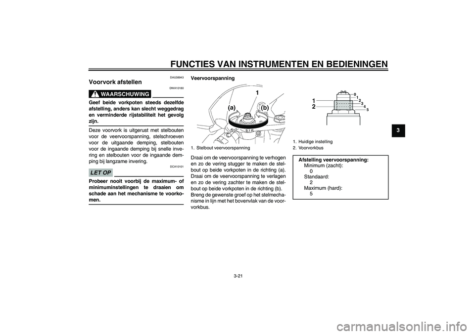 YAMAHA YZF-R6 2009  Instructieboekje (in Dutch) FUNCTIES VAN INSTRUMENTEN EN BEDIENINGEN
3-21
3
DAU38943
Voorvork afstellen 
WAARSCHUWING
DWA10180
Geef beide vorkpoten steeds dezelfde
afstelling, anders kan slecht weggedrag
en verminderde rijstabil