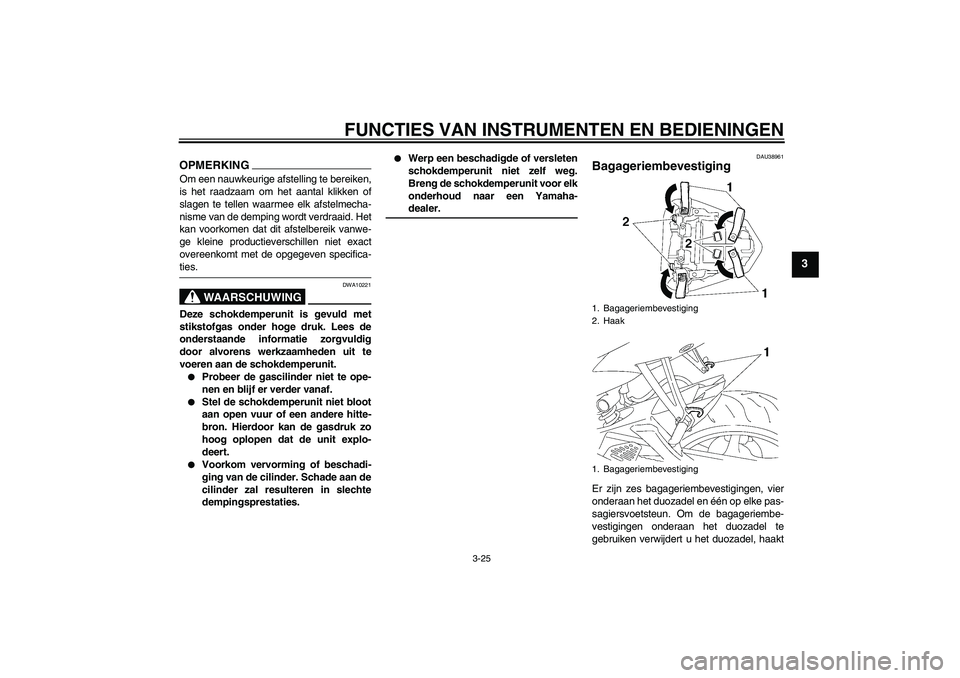 YAMAHA YZF-R6 2009  Instructieboekje (in Dutch) FUNCTIES VAN INSTRUMENTEN EN BEDIENINGEN
3-25
3
OPMERKINGOm een nauwkeurige afstelling te bereiken,
is het raadzaam om het aantal klikken of
slagen te tellen waarmee elk afstelmecha-
nisme van de demp