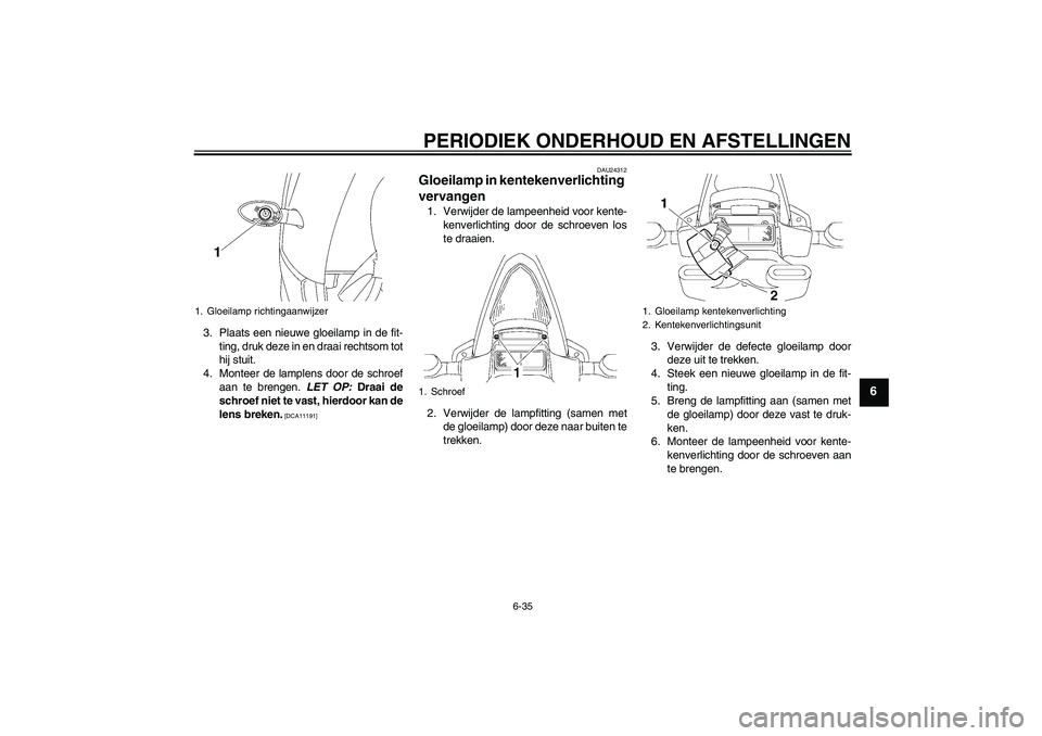 YAMAHA YZF-R6 2009  Instructieboekje (in Dutch) PERIODIEK ONDERHOUD EN AFSTELLINGEN
6-35
6
3. Plaats een nieuwe gloeilamp in de fit-
ting, druk deze in en draai rechtsom tot
hij stuit.
4. Monteer de lamplens door de schroef
aan te brengen. LET OP: 