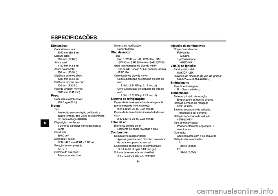 YAMAHA YZF-R6 2009 Manual de utilização (in Portuguese) ESPECIFICAÇÕES
8-1
8
Dimensões:Comprimento total:
2040 mm (80.3 in)
Largura total:
705 mm (27.8 in)
Altura total:
1100 mm (43.3 in)
Altura do assento:
850 mm (33.5 in)
Distância entre os eixos:
13 YAMAHA YZF-R6 2009 Manual de utilização (in Portuguese) ESPECIFICAÇÕES
8-1
8
Dimensões:Comprimento total:
2040 mm (80.3 in)
Largura total:
705 mm (27.8 in)
Altura total:
1100 mm (43.3 in)
Altura do assento:
850 mm (33.5 in)
Distância entre os eixos:
13