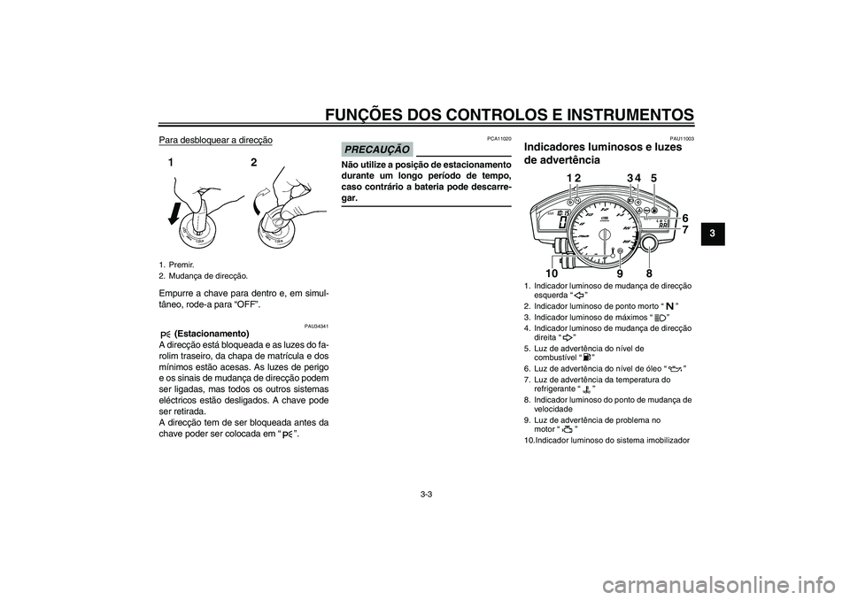 YAMAHA YZF-R6 2009  Manual de utilização (in Portuguese) FUNÇÕES DOS CONTROLOS E INSTRUMENTOS
3-3
3
Para desbloquear a direcçãoEmpurre a chave para dentro e, em simul-
tâneo, rode-a para “OFF”.
PAU34341
 (Estacionamento)
A direcção está bloquead