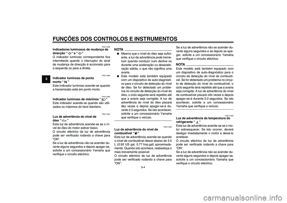 YAMAHA YZF-R6 2009  Manual de utilização (in Portuguese) FUNÇÕES DOS CONTROLOS E INSTRUMENTOS
3-4
3
PAU11030
Indicadores luminosos de mudança de 
direcção“” e“” 
O indicador luminoso correspondente fica
intermitente quando o interruptor do sina