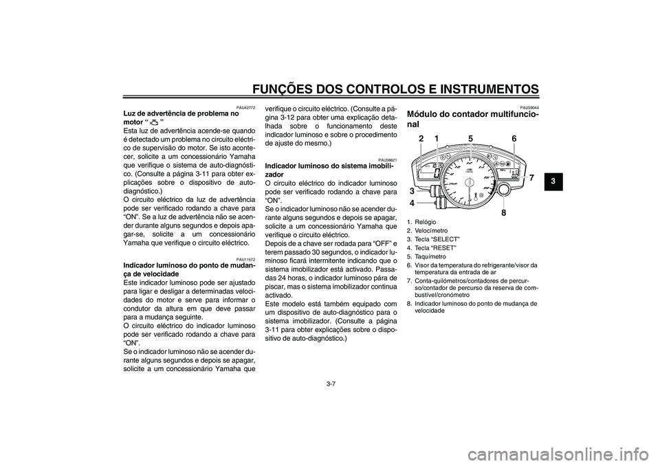 YAMAHA YZF-R6 2009  Manual de utilização (in Portuguese) FUNÇÕES DOS CONTROLOS E INSTRUMENTOS
3-7
3
PAU42772
Luz de advertência de problema no 
motor“” 
Esta luz de advertência acende-se quando
é detectado um problema no circuito eléctri-
co de su