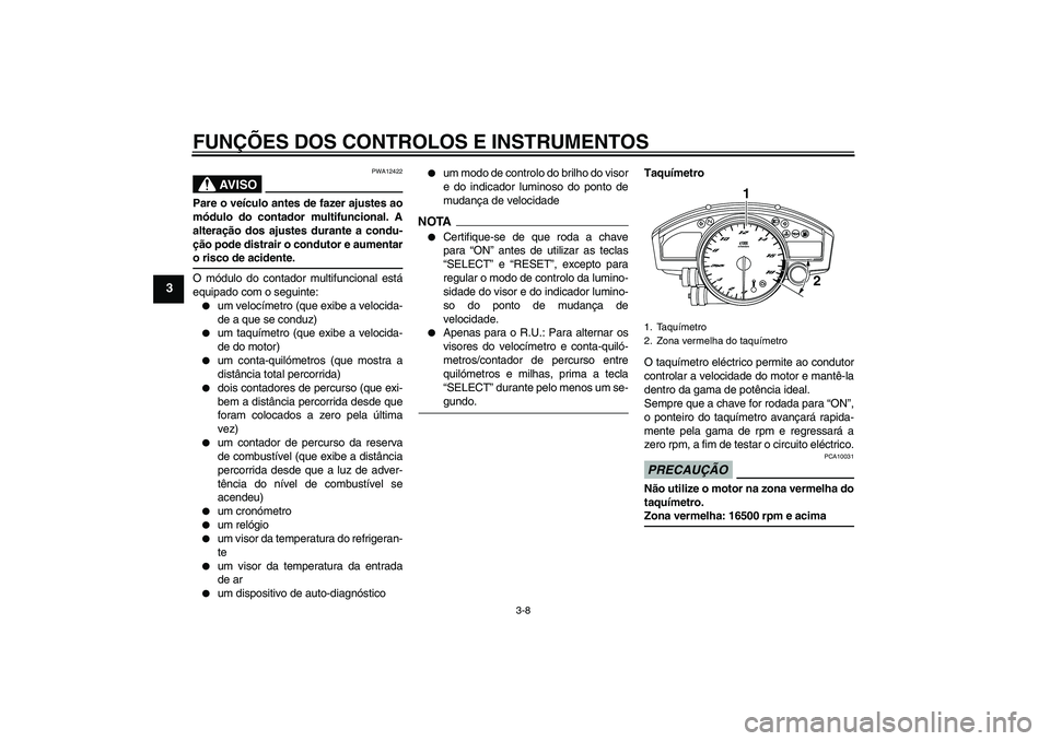 YAMAHA YZF-R6 2009  Manual de utilização (in Portuguese) FUNÇÕES DOS CONTROLOS E INSTRUMENTOS
3-8
3
AV I S O
PWA12422
Pare o veículo antes de fazer ajustes ao
módulo do contador multifuncional. A
alteração dos ajustes durante a condu-
ção pode distr