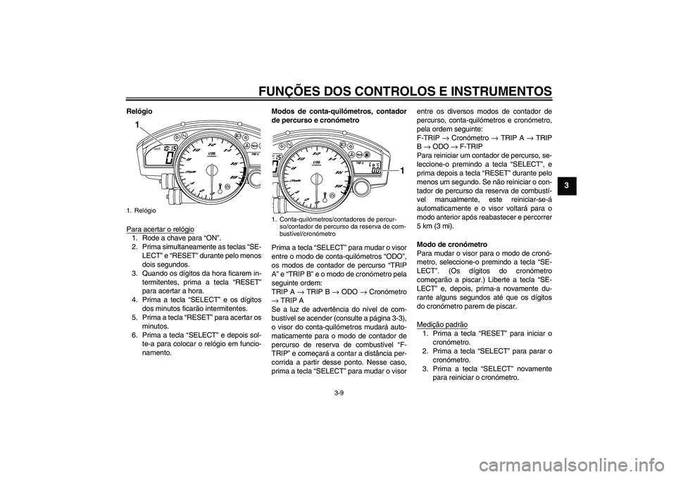 YAMAHA YZF-R6 2009  Manual de utilização (in Portuguese) FUNÇÕES DOS CONTROLOS E INSTRUMENTOS
3-9
3
Relógio
Para acertar o relógio1. Rode a chave para “ON”.
2. Prima simultaneamente as teclas “SE-
LECT” e “RESET” durante pelo menos
dois segu