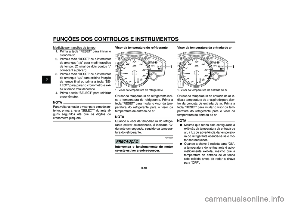 YAMAHA YZF-R6 2009  Manual de utilização (in Portuguese) FUNÇÕES DOS CONTROLOS E INSTRUMENTOS
3-10
3
Medição por fracções de tempo1. Prima a tecla “RESET” para iniciar o
cronómetro.
2. Prima a tecla “RESET” ou o interruptor
de arranque“” 