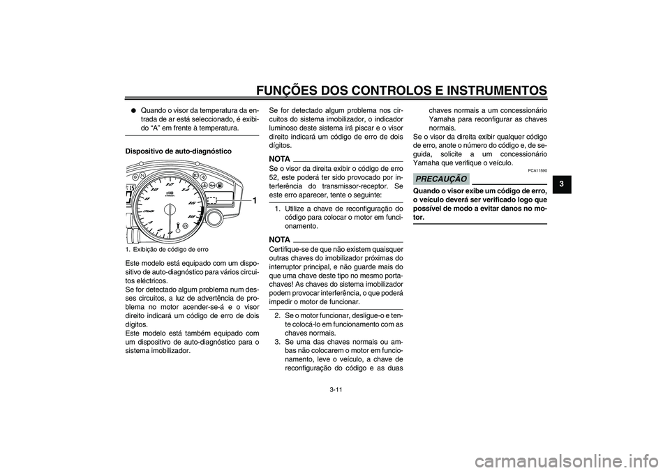 YAMAHA YZF-R6 2009  Manual de utilização (in Portuguese) FUNÇÕES DOS CONTROLOS E INSTRUMENTOS
3-11
3

Quando o visor da temperatura da en-
trada de ar está seleccionado, é exibi-do “A” em frente à temperatura.
Dispositivo de auto-diagnóstico
Este