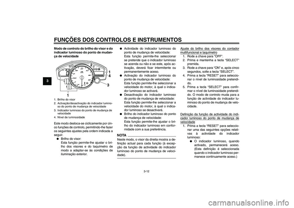 YAMAHA YZF-R6 2009  Manual de utilização (in Portuguese) FUNÇÕES DOS CONTROLOS E INSTRUMENTOS
3-12
3
Modo de controlo do brilho do visor e do
indicador luminoso do ponto de mudan-
ça de velocidade
Este modo desloca-se ciclicamente por cin-
co funções d