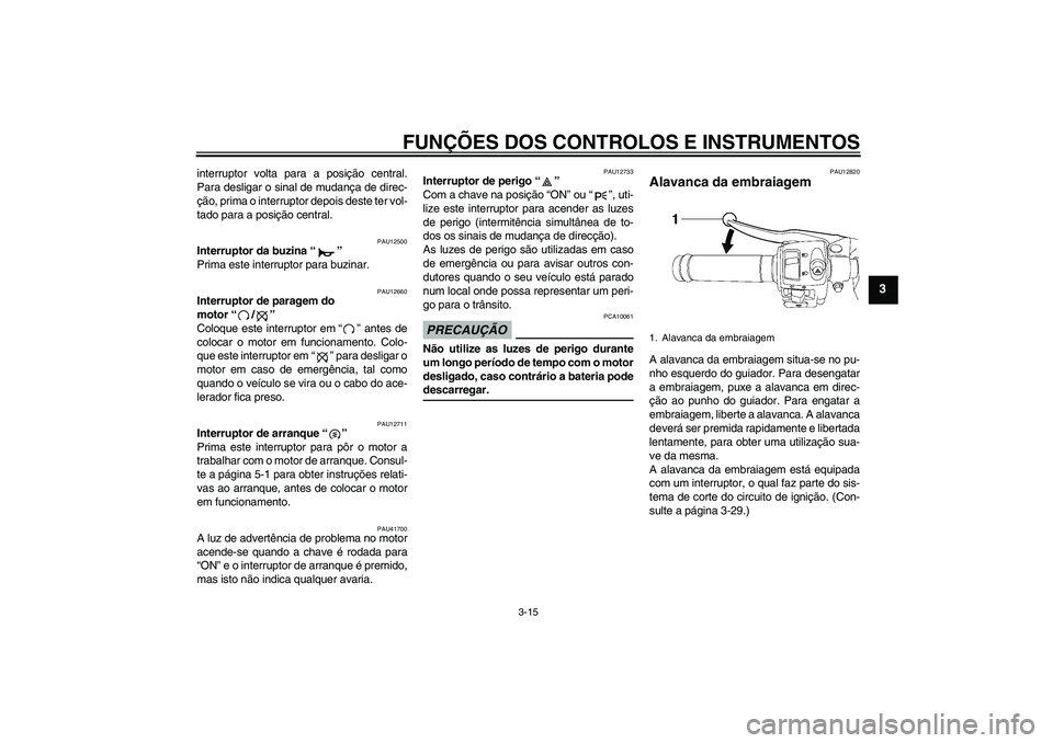 YAMAHA YZF-R6 2009  Manual de utilização (in Portuguese) FUNÇÕES DOS CONTROLOS E INSTRUMENTOS
3-15
3
interruptor volta para a posição central.
Para desligar o sinal de mudança de direc-
ção, prima o interruptor depois deste ter vol-
tado para a posi