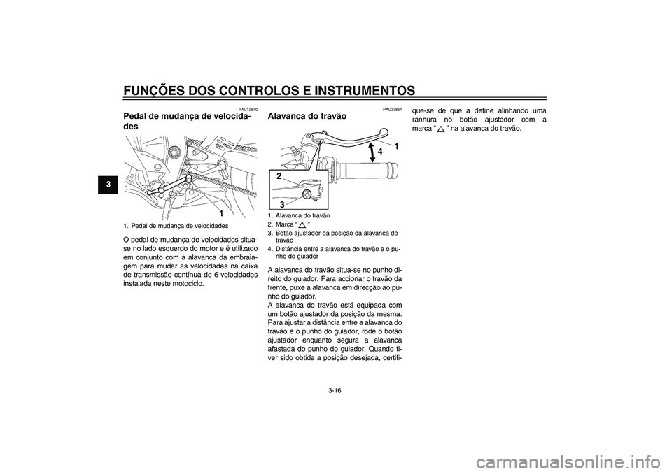 YAMAHA YZF-R6 2009  Manual de utilização (in Portuguese) FUNÇÕES DOS CONTROLOS E INSTRUMENTOS
3-16
3
PAU12870
Pedal de mudança de velocida-
des O pedal de mudança de velocidades situa-
se no lado esquerdo do motor e é utilizado
em conjunto com a alavan