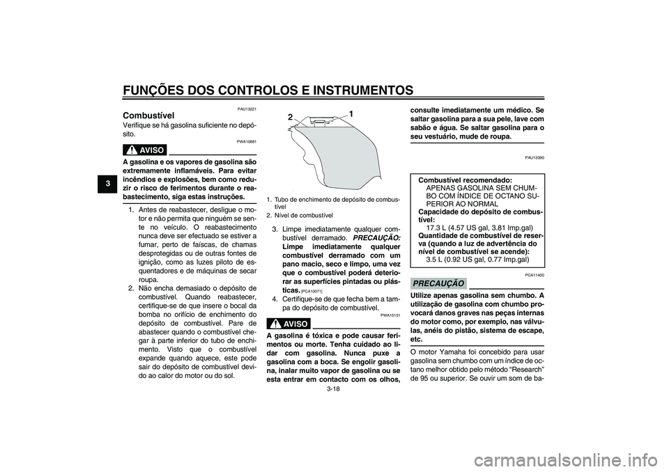 YAMAHA YZF-R6 2009 Manual de utilização (in Portuguese) FUNÇÕES DOS CONTROLOS E INSTRUMENTOS
3-18
3
PAU13221
Combustível Verifique se há gasolina suficiente no depó-
sito.
AV I S O
PWA10881
A gasolina e os vapores de gasolina são
extremamente inflam YAMAHA YZF-R6 2009 Manual de utilização (in Portuguese) FUNÇÕES DOS CONTROLOS E INSTRUMENTOS
3-18
3
PAU13221
Combustível Verifique se há gasolina suficiente no depó-
sito.
AV I S O
PWA10881
A gasolina e os vapores de gasolina são
extremamente inflam
