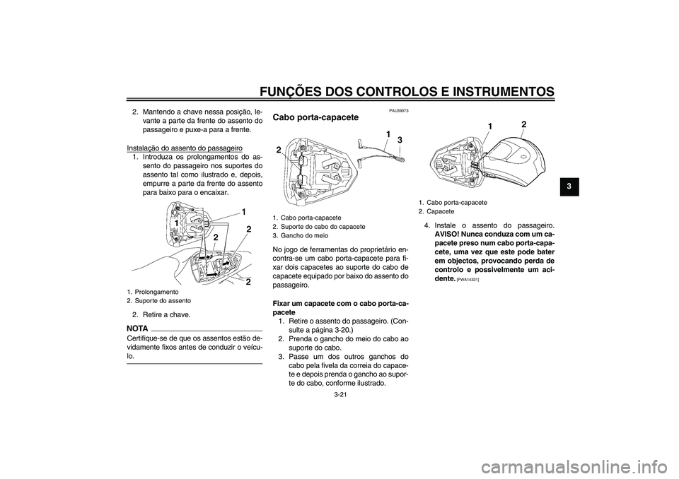 YAMAHA YZF-R6 2009 Manual de utilização (in Portuguese) FUNÇÕES DOS CONTROLOS E INSTRUMENTOS
3-21
3
2. Mantendo a chave nessa posição, le-
vante a parte da frente do assento do
passageiro e puxe-a para a frente.
Instalação do assento do passageiro1. YAMAHA YZF-R6 2009 Manual de utilização (in Portuguese) FUNÇÕES DOS CONTROLOS E INSTRUMENTOS
3-21
3
2. Mantendo a chave nessa posição, le-
vante a parte da frente do assento do
passageiro e puxe-a para a frente.
Instalação do assento do passageiro1.