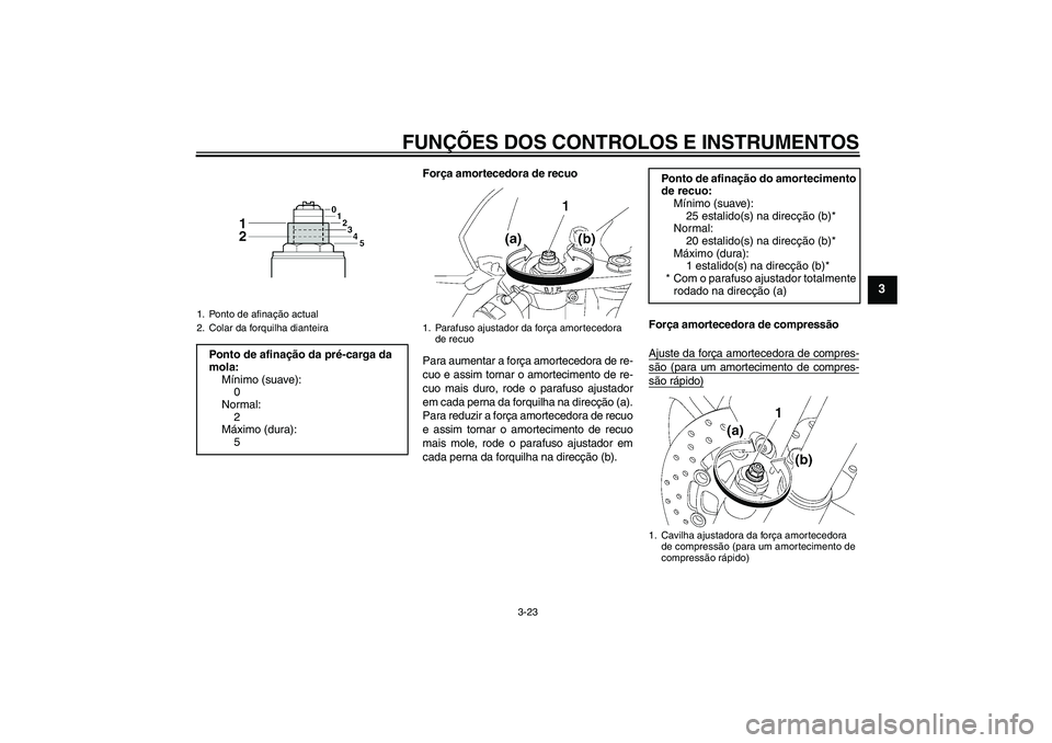 YAMAHA YZF-R6 2009 Manual de utilização (in Portuguese) FUNÇÕES DOS CONTROLOS E INSTRUMENTOS
3-23
3
Força amortecedora de recuo
Para aumentar a força amortecedora de re-
cuo e assim tornar o amortecimento de re-
cuo mais duro, rode o parafuso ajustador YAMAHA YZF-R6 2009 Manual de utilização (in Portuguese) FUNÇÕES DOS CONTROLOS E INSTRUMENTOS
3-23
3
Força amortecedora de recuo
Para aumentar a força amortecedora de re-
cuo e assim tornar o amortecimento de re-
cuo mais duro, rode o parafuso ajustador