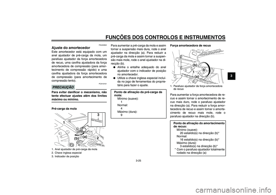 YAMAHA YZF-R6 2009 Manual de utilização (in Portuguese) FUNÇÕES DOS CONTROLOS E INSTRUMENTOS
3-25
3
PAU42942
Ajuste do amortecedor Este amortecedor está equipado com um
anel ajustador de pré-carga da mola, um
parafuso ajustador da força amortecedora
d YAMAHA YZF-R6 2009 Manual de utilização (in Portuguese) FUNÇÕES DOS CONTROLOS E INSTRUMENTOS
3-25
3
PAU42942
Ajuste do amortecedor Este amortecedor está equipado com um
anel ajustador de pré-carga da mola, um
parafuso ajustador da força amortecedora
d