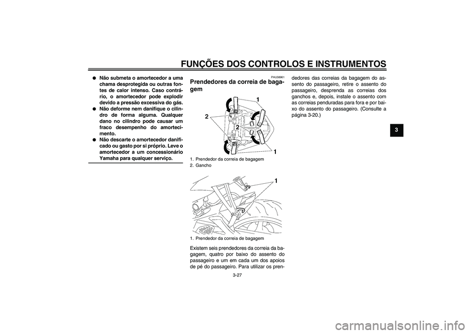YAMAHA YZF-R6 2009  Manual de utilização (in Portuguese) FUNÇÕES DOS CONTROLOS E INSTRUMENTOS
3-27
3

Não submeta o amortecedor a uma
chama desprotegida ou outras fon-
tes de calor intenso. Caso contrá-
rio, o amortecedor pode explodir
devido a pressã