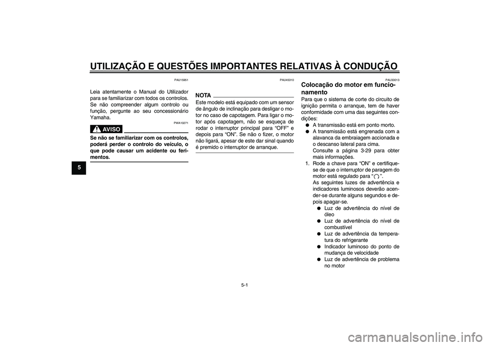 YAMAHA YZF-R6 2009  Manual de utilização (in Portuguese) UTILIZAÇÃO E QUESTÕES IMPORTANTES RELATIVAS À CONDUÇÃO
5-1
5
PAU15951
Leia atentamente o Manual do Utilizador
para se familiarizar com todos os controlos.
Se não compreender algum controlo ou
f
