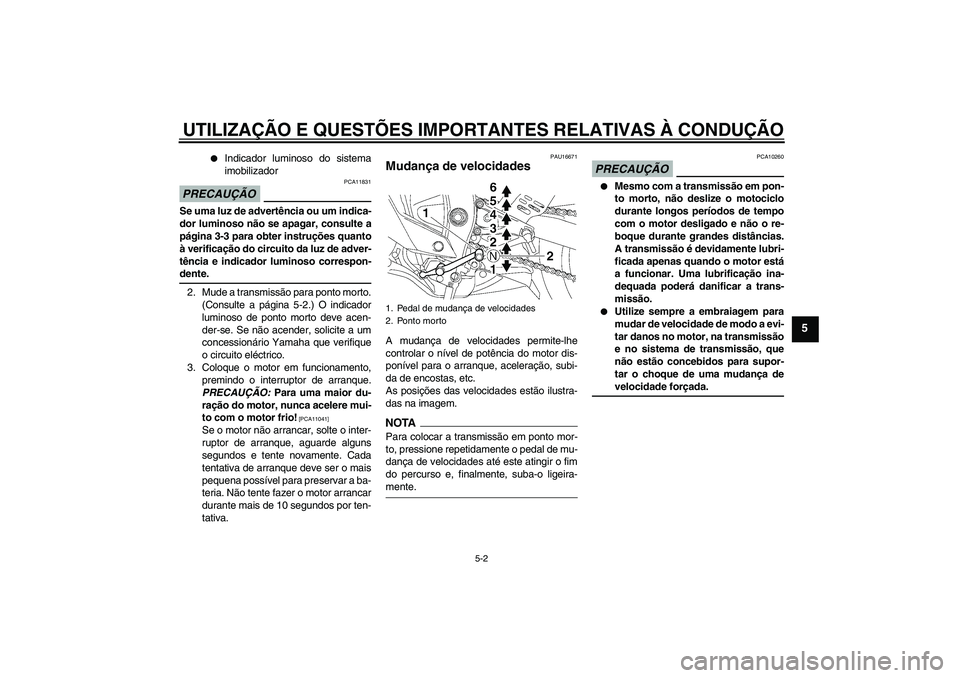 YAMAHA YZF-R6 2009  Manual de utilização (in Portuguese) UTILIZAÇÃO E QUESTÕES IMPORTANTES RELATIVAS À CONDUÇÃO
5-2
5

Indicador luminoso do sistema
imobilizador
PRECAUÇÃO
PCA11831
Se uma luz de advertência ou um indica-
dor luminoso não se apaga