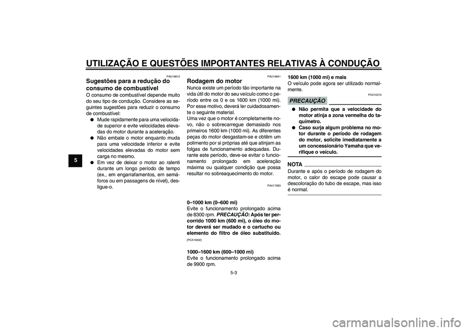YAMAHA YZF-R6 2009  Manual de utilização (in Portuguese) UTILIZAÇÃO E QUESTÕES IMPORTANTES RELATIVAS À CONDUÇÃO
5-3
5
PAU16810
Sugestões para a redução do 
consumo de combustível O consumo de combustível depende muito
do seu tipo de condução. C