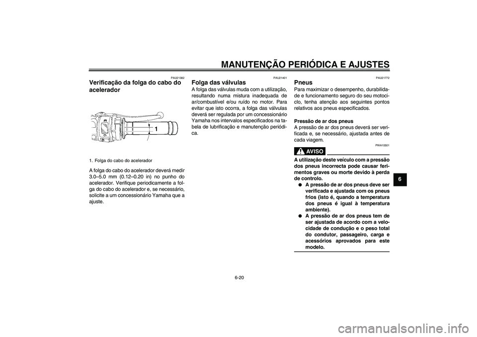 YAMAHA YZF-R6 2009  Manual de utilização (in Portuguese) MANUTENÇÃO PERIÓDICA E AJUSTES
6-20
6
PAU21382
Verificação da folga do cabo do 
acelerador A folga do cabo do acelerador deverá medir
3.0–5.0 mm (0.12–0.20 in) no punho do
acelerador. Verifi