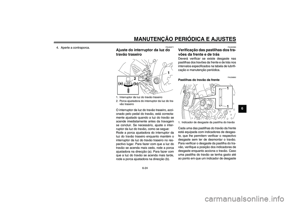YAMAHA YZF-R6 2009  Manual de utilização (in Portuguese) MANUTENÇÃO PERIÓDICA E AJUSTES
6-24
6
4. Aperte a contraporca.
PAU22271
Ajuste do interruptor da luz do 
travão traseiro O interruptor da luz do travão traseiro, acci-
onado pelo pedal do travão