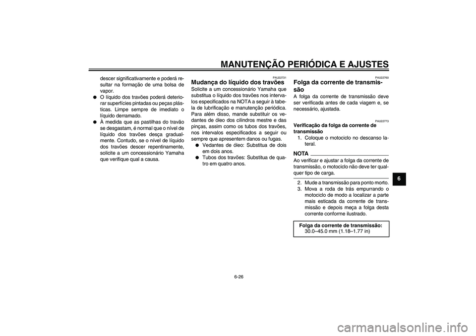 YAMAHA YZF-R6 2009  Manual de utilização (in Portuguese) MANUTENÇÃO PERIÓDICA E AJUSTES
6-26
6
descer significativamente e poderá re-
sultar na formação de uma bolsa de
vapor.

O líquido dos travões poderá deterio-
rar superfícies pintadas ou pe