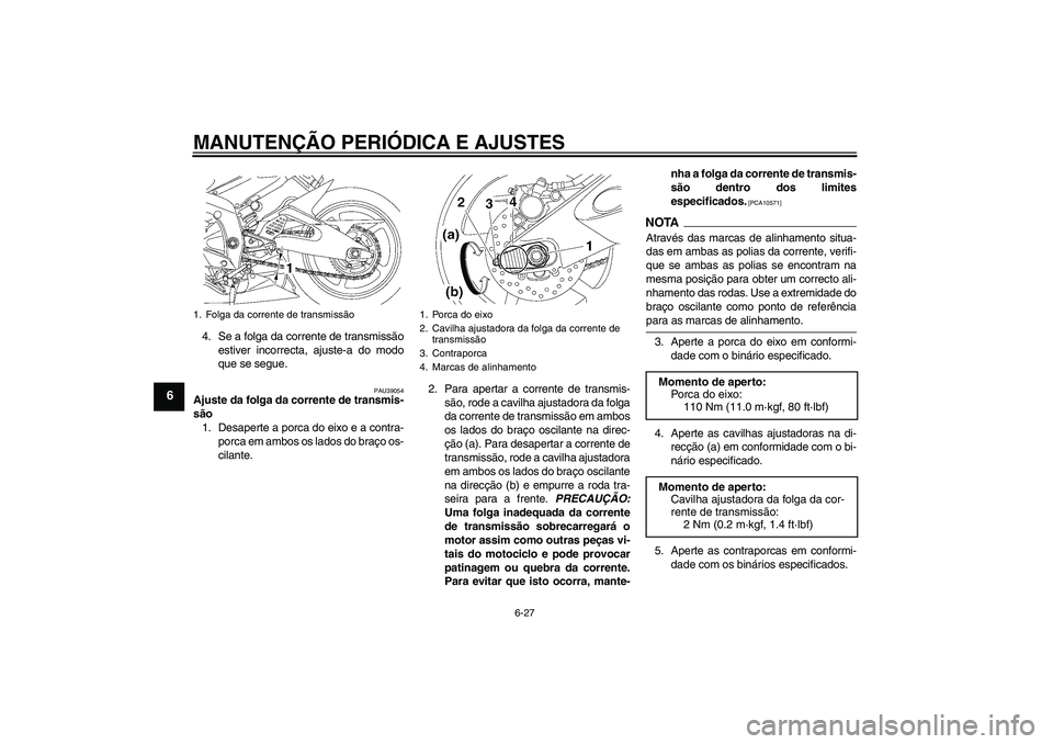 YAMAHA YZF-R6 2009  Manual de utilização (in Portuguese) MANUTENÇÃO PERIÓDICA E AJUSTES
6-27
6
4. Se a folga da corrente de transmissão
estiver incorrecta, ajuste-a do modo
que se segue.
PAU39054
Ajuste da folga da corrente de transmis-
são
1. Desapert