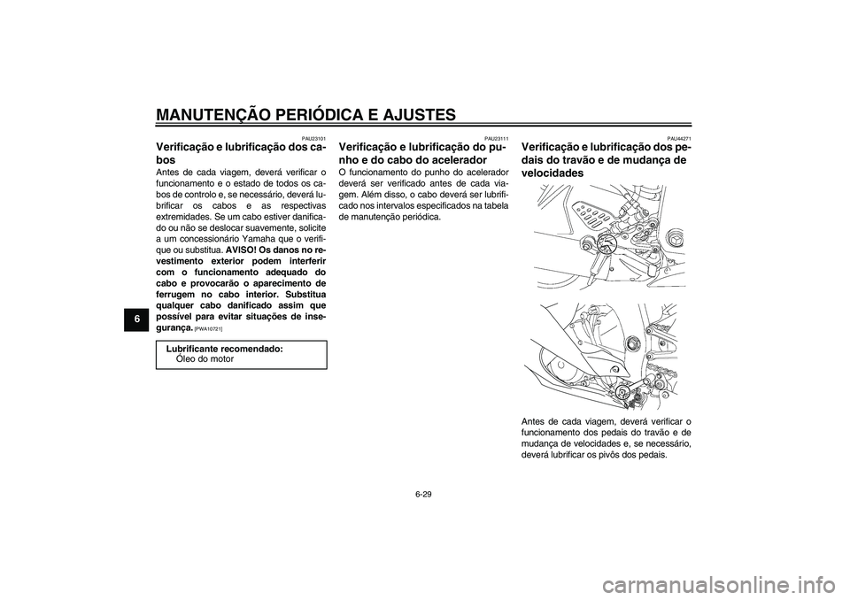 YAMAHA YZF-R6 2009  Manual de utilização (in Portuguese) MANUTENÇÃO PERIÓDICA E AJUSTES
6-29
6
PAU23101
Verificação e lubrificação dos ca-
bos Antes de cada viagem, deverá verificar o
funcionamento e o estado de todos os ca-
bos de controlo e, se ne