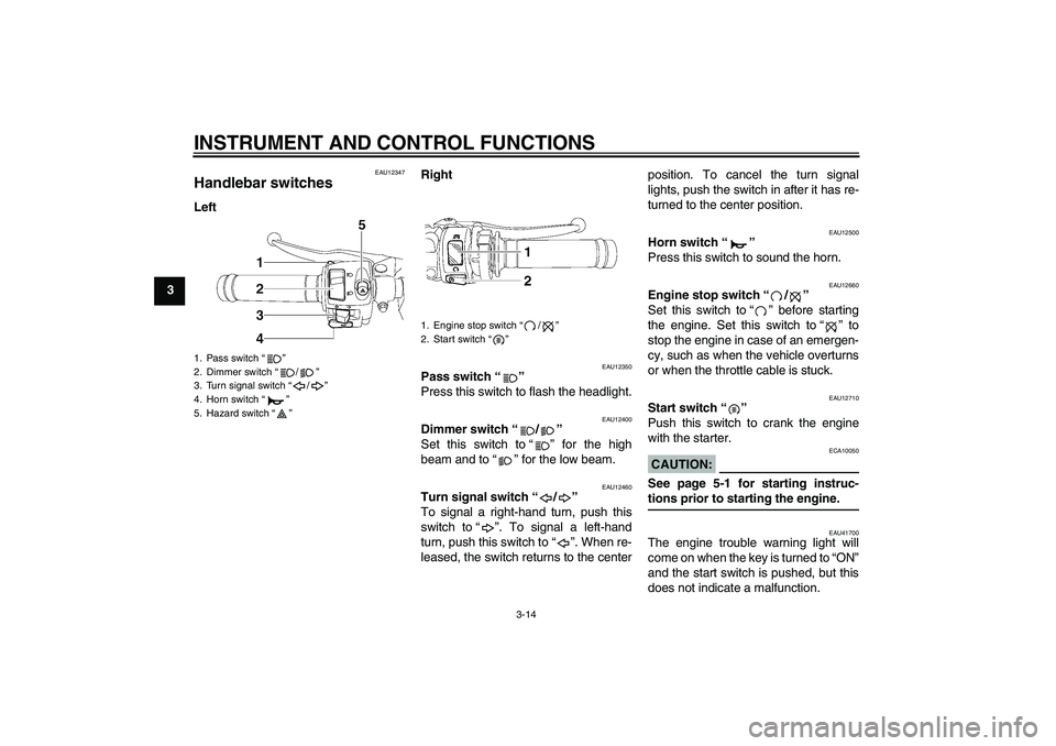 YAMAHA YZF-R6 2008  Owners Manual INSTRUMENT AND CONTROL FUNCTIONS
3-14
3
EAU12347
Handlebar switches LeftRight
EAU12350
Pass switch“” 
Press this switch to flash the headlight.
EAU12400
Dimmer switch“/” 
Set this switch to“
