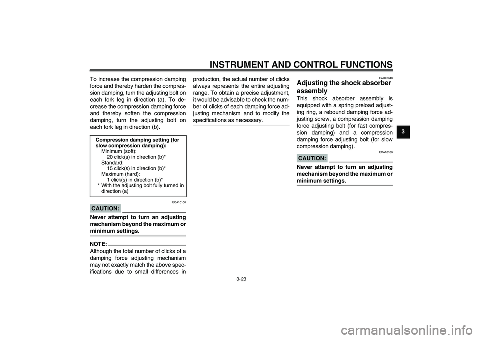 YAMAHA YZF-R6 2008 Owners Guide INSTRUMENT AND CONTROL FUNCTIONS
3-23
3 To increase the compression damping
force and thereby harden the compres-
sion damping, turn the adjusting bolt on
each fork leg in direction (a). To de-
crease YAMAHA YZF-R6 2008 Owners Guide INSTRUMENT AND CONTROL FUNCTIONS
3-23
3 To increase the compression damping
force and thereby harden the compres-
sion damping, turn the adjusting bolt on
each fork leg in direction (a). To de-
crease
