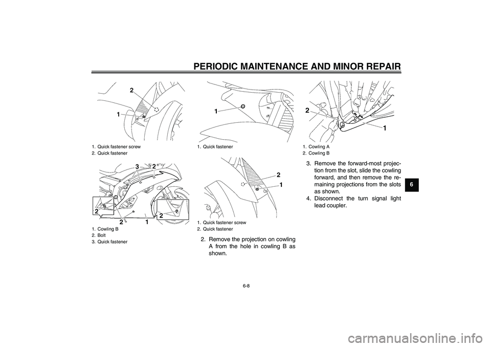 YAMAHA YZF-R6 2008 Workshop Manual PERIODIC MAINTENANCE AND MINOR REPAIR
6-8
6
2. Remove the projection on cowling
A from the hole in cowling B as
shown.3. Remove the forward-most projec-
tion from the slot, slide the cowling
forward, 