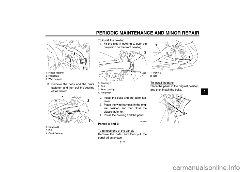 YAMAHA YZF-R6 2008 Workshop Manual PERIODIC MAINTENANCE AND MINOR REPAIR
6-10
6 3. Remove the bolts and the quick
fastener, and then pull the cowling
off as shown.To install the cowling
1. Fit the slot in cowling C over the
projection 