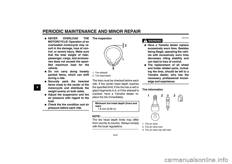 YAMAHA YZF-R6 2008  Owners Manual PERIODIC MAINTENANCE AND MINOR REPAIR
6-21
6

NEVER OVERLOAD THE
MOTORCYCLE! Operation of an
overloaded motorcycle may re-
sult in tire damage, loss of con-
trol, or severe injury. Make sure
that the