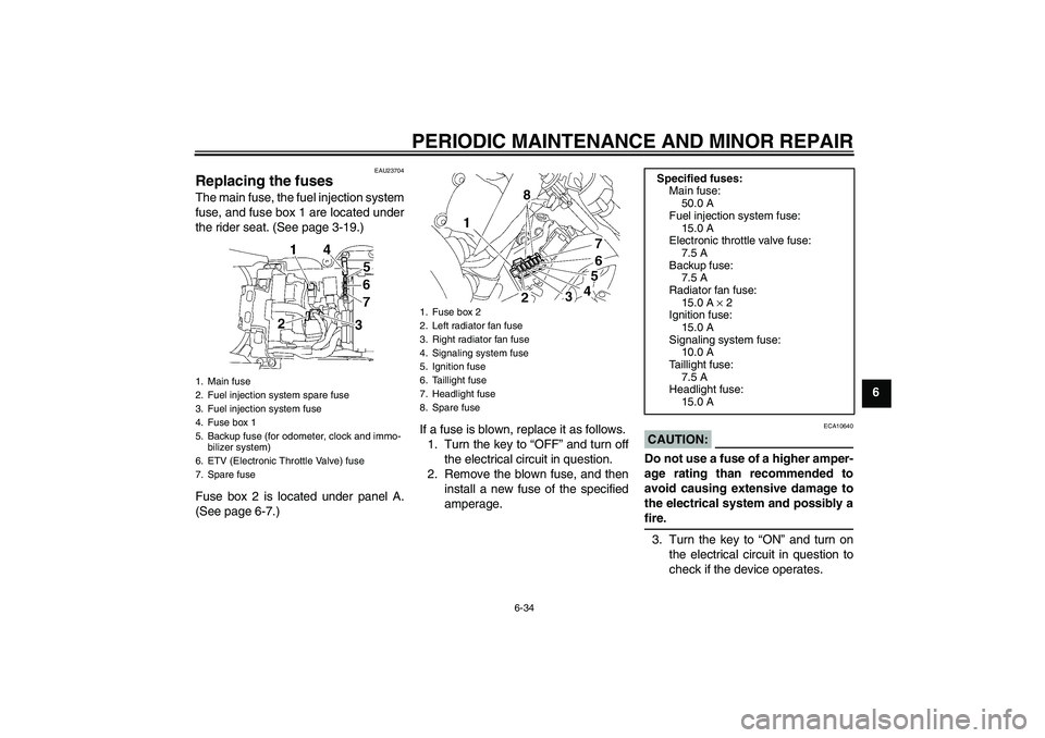 YAMAHA YZF-R6 2008  Owners Manual PERIODIC MAINTENANCE AND MINOR REPAIR
6-34
6
EAU23704
Replacing the fuses The main fuse, the fuel injection system
fuse, and fuse box 1 are located under
the rider seat. (See page 3-19.)
Fuse box 2 is