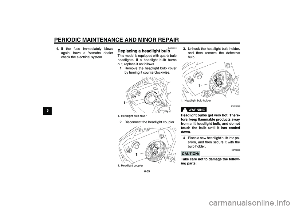 YAMAHA YZF-R6 2008  Owners Manual PERIODIC MAINTENANCE AND MINOR REPAIR
6-35
64. If the fuse immediately blows
again, have a Yamaha dealer
check the electrical system.
EAU39010
Replacing a headlight bulb This model is equipped with qu