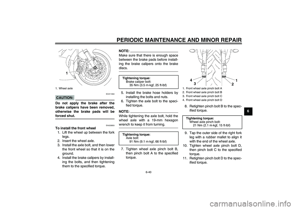 YAMAHA YZF-R6 2008  Owners Manual PERIODIC MAINTENANCE AND MINOR REPAIR
6-40
6
CAUTION:
ECA11050
Do not apply the brake after the
brake calipers have been removed,
otherwise the brake pads will beforced shut.
EAU33933
To install the f