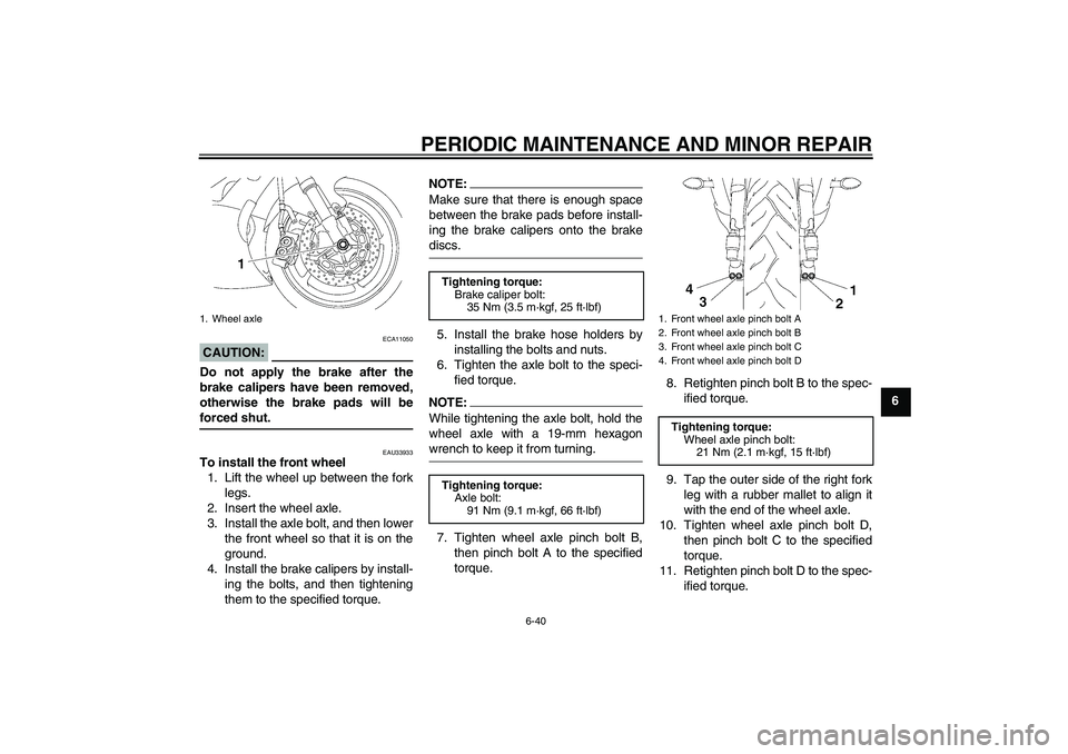 YAMAHA YZF-R6 2008 Manual Online PERIODIC MAINTENANCE AND MINOR REPAIR
6-40
6
CAUTION:
ECA11050
Do not apply the brake after the
brake calipers have been removed,
otherwise the brake pads will beforced shut.
EAU33933
To install the f