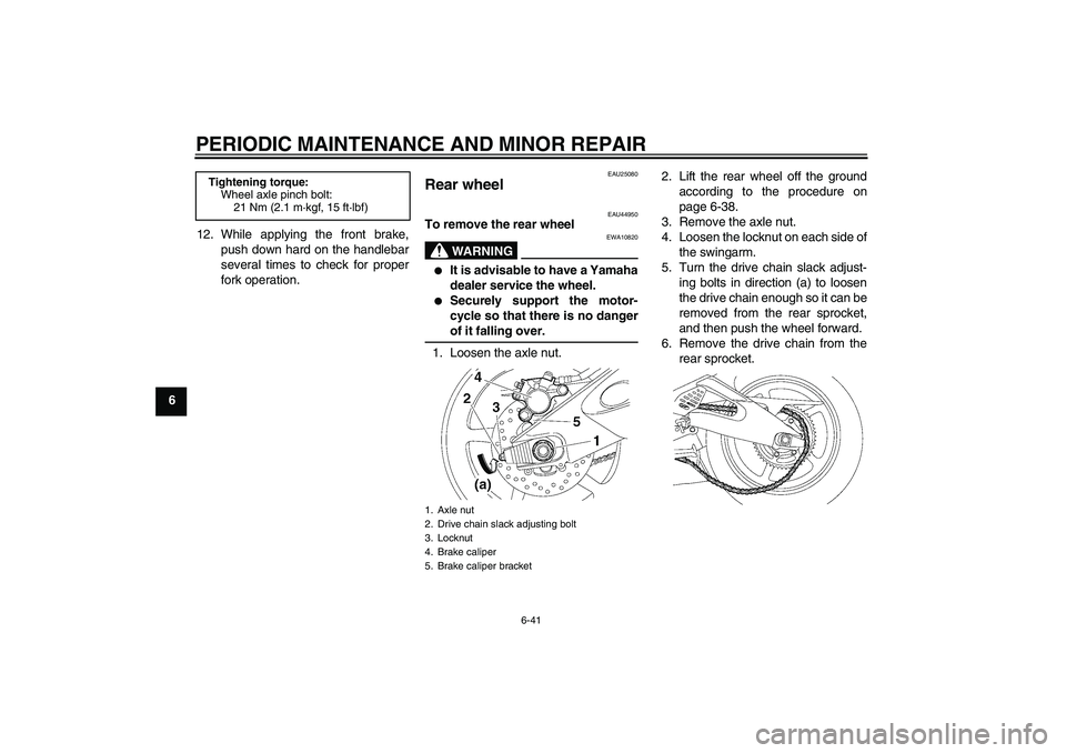 YAMAHA YZF-R6 2008 Manual Online PERIODIC MAINTENANCE AND MINOR REPAIR
6-41
612. While applying the front brake,
push down hard on the handlebar
several times to check for proper
fork operation.
EAU25080
Rear wheel 
EAU44950
To remov
