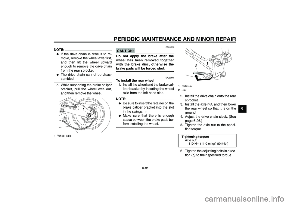 YAMAHA YZF-R6 2008  Owners Manual PERIODIC MAINTENANCE AND MINOR REPAIR
6-42
6
NOTE:
If the drive chain is difficult to re-
move, remove the wheel axle first,
and then lift the wheel upward
enough to remove the drive chain
from the r