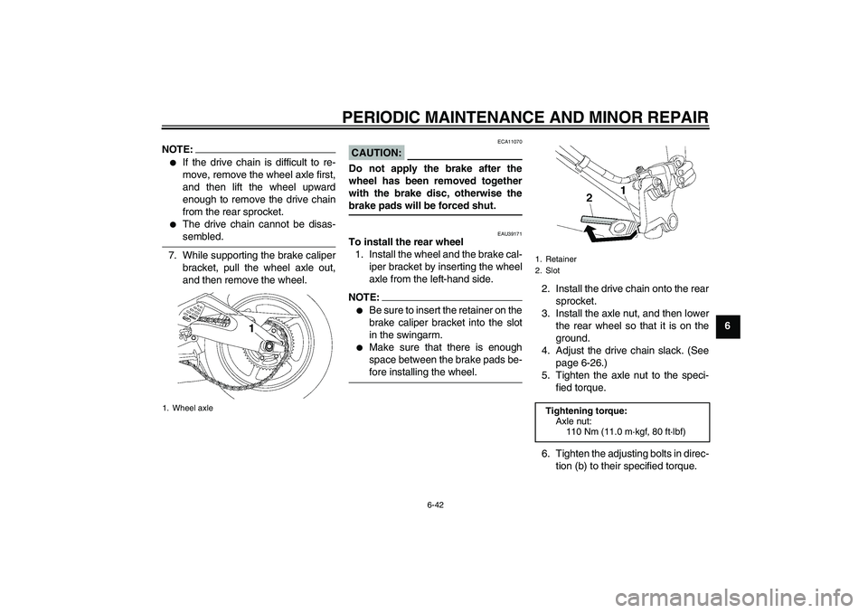 YAMAHA YZF-R6 2008  Owners Manual PERIODIC MAINTENANCE AND MINOR REPAIR
6-42
6
NOTE:
If the drive chain is difficult to re-
move, remove the wheel axle first,
and then lift the wheel upward
enough to remove the drive chain
from the r