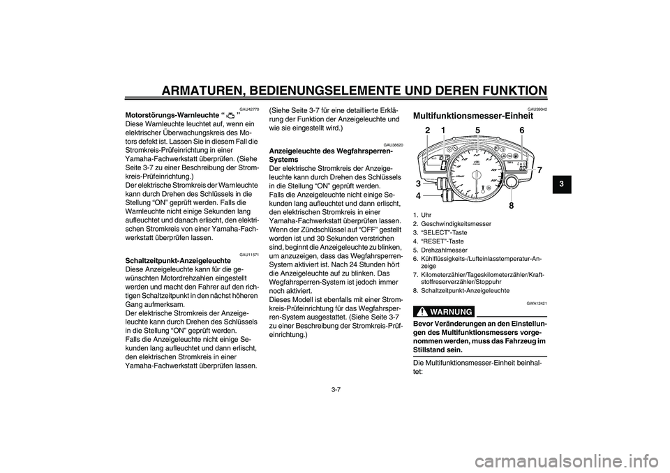 YAMAHA YZF-R6 2008  Betriebsanleitungen (in German) ARMATUREN, BEDIENUNGSELEMENTE UND DEREN FUNKTION
3-7
3
GAU42770
Motorstörungs-Warnleuchte“” 
Diese Warnleuchte leuchtet auf, wenn ein 
elektrischer Überwachungskreis des Mo-
tors defekt ist. Las